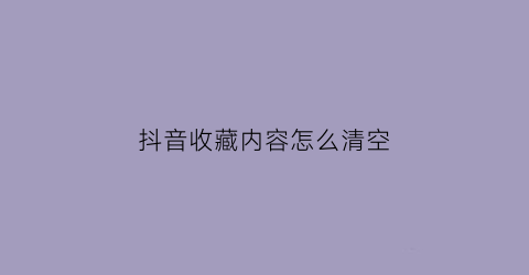 抖音收藏内容怎么清空