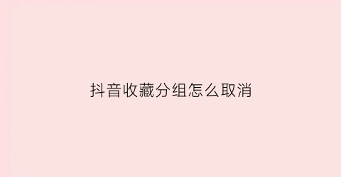 抖音收藏分组怎么取消