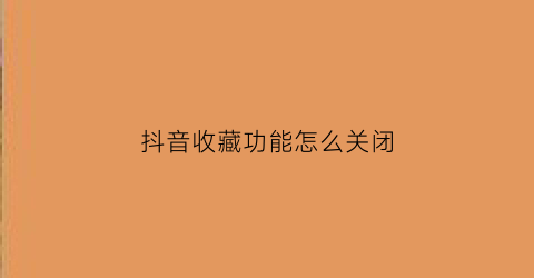 抖音收藏功能怎么关闭