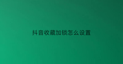 抖音收藏加锁怎么设置