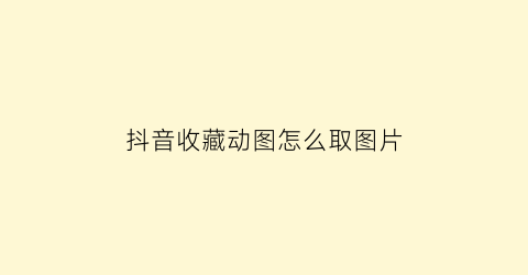 抖音收藏动图怎么取图片