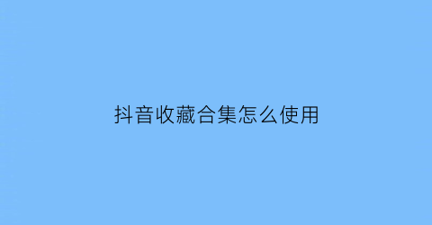 抖音收藏合集怎么使用