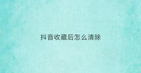 抖音收藏后怎么清除