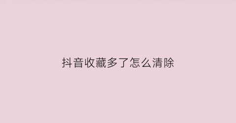 抖音收藏多了怎么清除