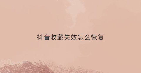 抖音收藏失效怎么恢复