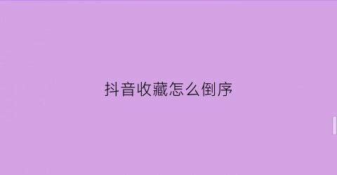 抖音收藏怎么倒序