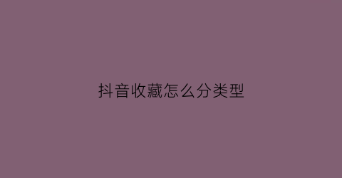 抖音收藏怎么分类型