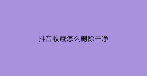 抖音收藏怎么删除干净