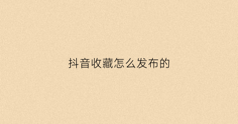 抖音收藏怎么发布的