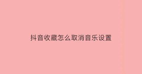 抖音收藏怎么取消音乐设置