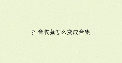 抖音收藏怎么变成合集