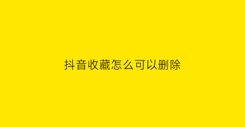 抖音收藏怎么可以删除