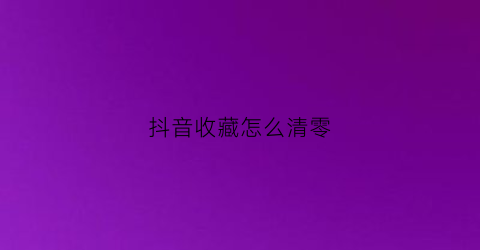 抖音收藏怎么清零