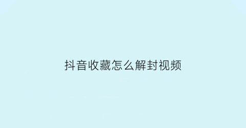 抖音收藏怎么解封视频