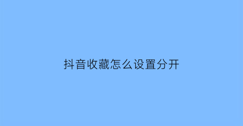 抖音收藏怎么设置分开