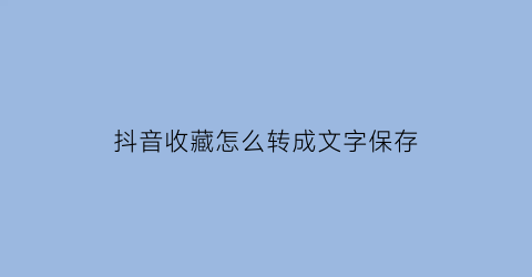 抖音收藏怎么转成文字保存