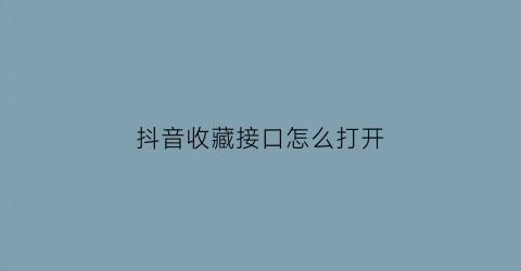 抖音收藏接口怎么打开