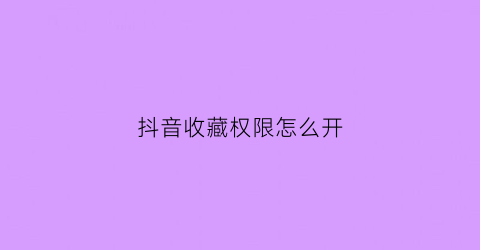 抖音收藏权限怎么开