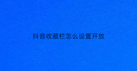 抖音收藏栏怎么设置开放