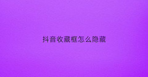 抖音收藏框怎么隐藏