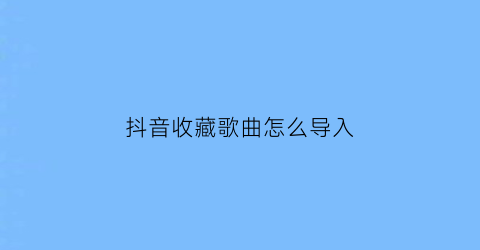 抖音收藏歌曲怎么导入