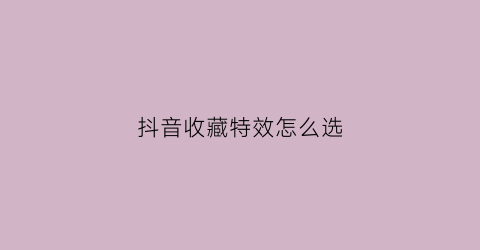 抖音收藏特效怎么选