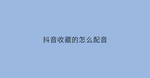 抖音收藏的怎么配音