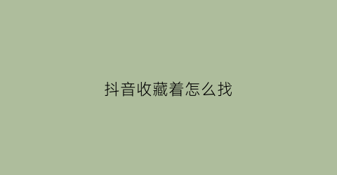 抖音收藏着怎么找