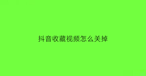 抖音收藏视频怎么关掉