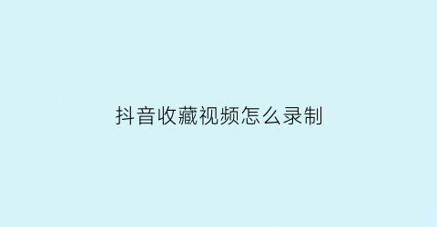 抖音收藏视频怎么录制