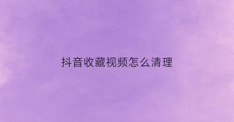 抖音收藏视频怎么清理