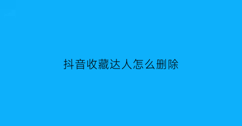 抖音收藏达人怎么删除