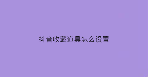 抖音收藏道具怎么设置