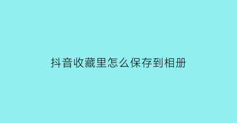 抖音收藏里怎么保存到相册