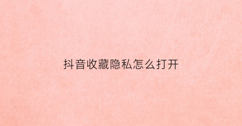 抖音收藏隐私怎么打开