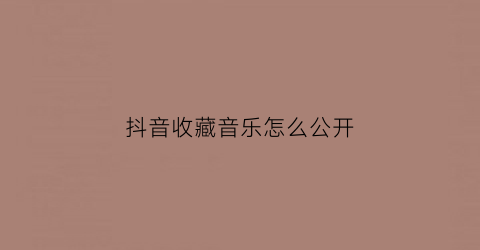 抖音收藏音乐怎么公开