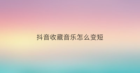 抖音收藏音乐怎么变短