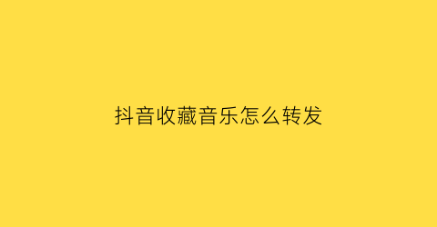 抖音收藏音乐怎么转发