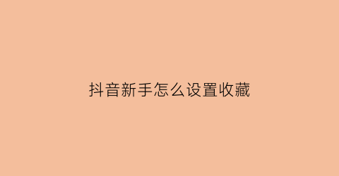 抖音新手怎么设置收藏