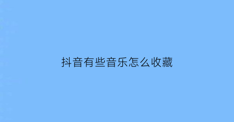 抖音有些音乐怎么收藏