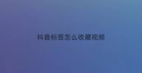 抖音标签怎么收藏视频