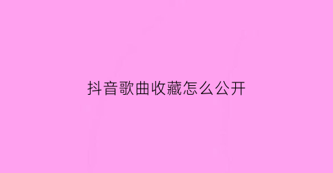 抖音歌曲收藏怎么公开