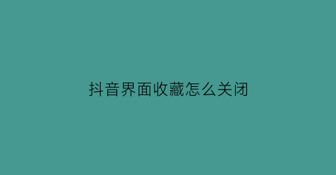 抖音界面收藏怎么关闭