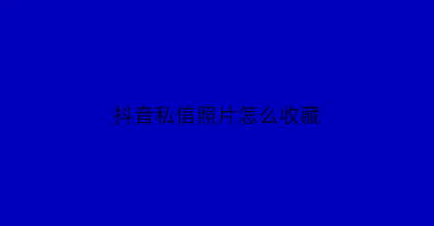 抖音私信照片怎么收藏