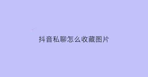 抖音私聊怎么收藏图片