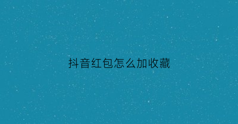 抖音红包怎么加收藏