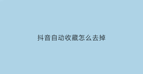 抖音自动收藏怎么去掉