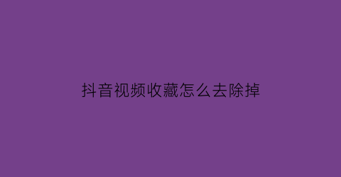 抖音视频收藏怎么去除掉