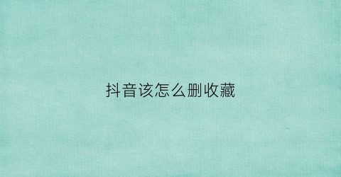 抖音该怎么删收藏