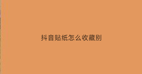 抖音贴纸怎么收藏别